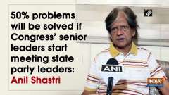50% problems will be solved if Congress' senior leaders start meeting state party leaders: Anil Shastri
