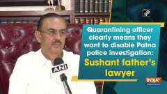 Quarantining officer clearly means they want to disable Patna police investigation: Sushant father's lawyer