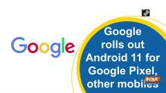 Google rolls out Android 11 for Google Pixel, other mobiles
