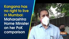 Kangana has no right to live in Mumbai: Maharashtra Home Minister on her PoK comparison