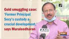 Gold smuggling case: 'Former Principal Secy's custody a crucial development,' says Muraleedharan