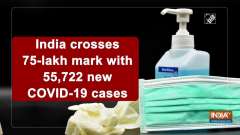 India crosses 75-lakh mark with 55,722 new COVID-19 cases