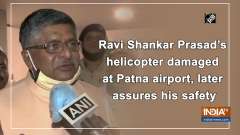 Ravi Shankar Prasad's helicopter damaged at Patna airport, later assures his safety