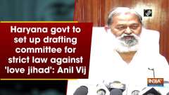 Haryana govt to set up drafting committee for strict law against 'love jihad': Anil Vij