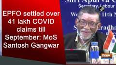 EPFO settled over 41 lakh COVID claims till September: MoS Santosh Gangwar
