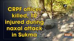CRPF officer killed, 10 injured during naxal attack in Sukma