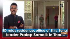 ED raids residence, office of Shiv Sena leader Pratap Sarnaik in Thane
