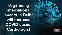 Organising international events in Delhi will increase COVID cases: Cardiologist