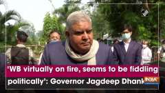 'WB virtually on fire, seems to be fiddling politically': Governor Jagdeep Dhankhar