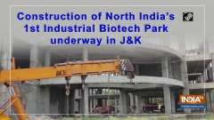Construction of North India's 1st Industrial Biotech Park underway in JandK
