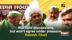 Will hold discussions, but won't agree under pressure: Rakesh Tikait