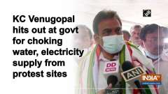 KC Venugopal hits out at govt for choking water, electricity supply from protest sites