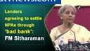 Lenders agreeing to settle NPAs through 'bad bank': FM Sitharaman
