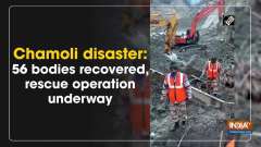 Chamoli disaster: 56 bodies recovered, rescue operation underway
