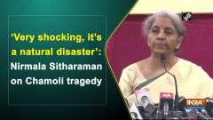 'Very shocking, it's a natural disaster': Nirmala Sitharaman on Chamoli tragedy