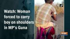 Watch: Woman forced to carry boy on shoulders in MP's Guna