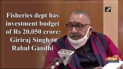 Fisheries dept has investment budget of Rs 20,050 crore: Giriraj Singh to Rahul Gandhi