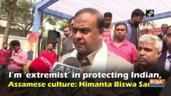 I'm 'extremist' in protecting Indian, Assamese culture: Himanta Biswa Sarma
