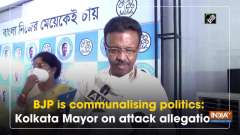 	BJP is 'communalising politics': Kolkata Mayor on attack allegations