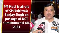 PM Modi is afraid of CM Kejriwal: Sanjay Singh on passage of NCT (Amendment) Bill 2021
