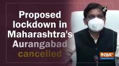 Proposed lockdown in Maharashtra's Aurangabad cancelled