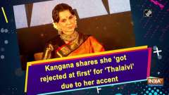 Kangana shares she 'got rejected at first' for 'Thalaivi' due to her accent