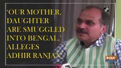'Our mother, daughter are smuggled into Bengal,' alleges Adhir Ranjan