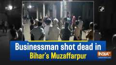 Businessman shot dead in Bihar's Muzaffarpur