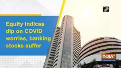 Equity indices dip on COVID worries, banking stocks suffer