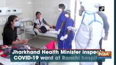 Jharkhand Health Minister inspects COVID-19 ward at Ranchi hospital