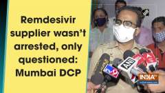 Remdesivir supplier wasn't arrested, only questioned: Mumbai DCP