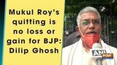 Mukul Roy's quitting is no loss or gain for BJP: Dilip Ghosh