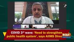 COVID 3rd wave: 'Need to strengthen public health system', says AIIMS Director