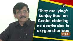 'They are lying': Sanjay Raut on Centre claiming no deaths due to oxygen shortage