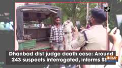 Dhanbad district judge death case: Around 243 suspects interrogated, informs SSP	
