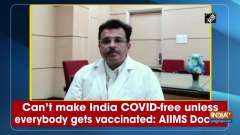 Can't make India COVID-free unless everybody gets vaccinated: AIIMS Doctor	