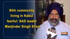 Sikh community living in Kabul fearful: SAD leader Manjinder Singh Sirsa	
