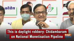 This is daylight robbery: P Chidambaram on National Monetisation Pipeline
