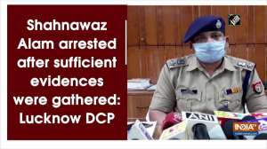 Shahnawaz Alam arrested after sufficient evidences were gathered: Lucknow DCP