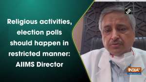 Religious activities, election polls should happen in restricted manner: AIIMS Director